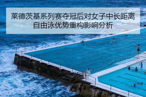 莱德茨基系列赛夺冠后对女子中长距离自由泳优势重构影响分析