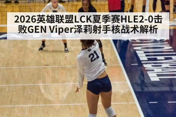 2026英雄联盟LCK夏季赛HLE2-0击败GEN Viper泽莉射手核战术解析