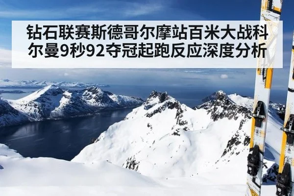 钻石联赛斯德哥尔摩站百米大战科尔曼9秒92夺冠起跑反应深度分析