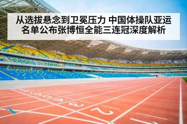 从选拔悬念到卫冕压力 中国体操队亚运名单公布张博恒全能三连冠深度解析