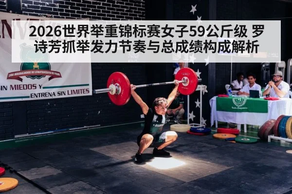 2026世界举重锦标赛女子59公斤级 罗诗芳抓举发力节奏与总成绩构成解析