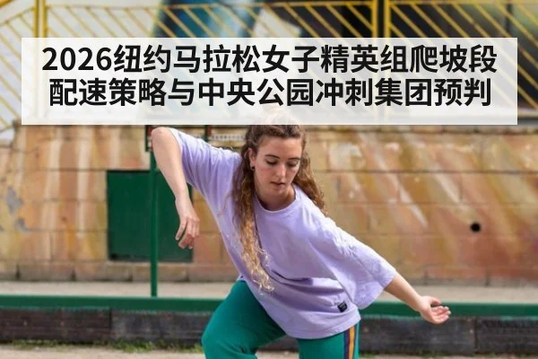 2026纽约马拉松女子精英组爬坡段配速策略与中央公园冲刺集团预判