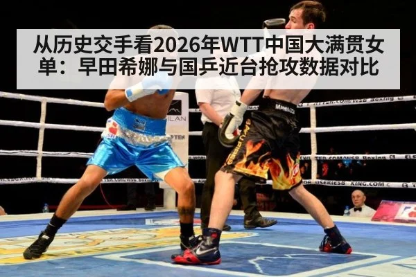 从历史交手看2026年WTT中国大满贯女单：早田希娜与国乒近台抢攻数据对比