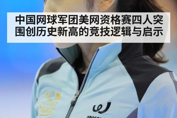 中国网球军团美网资格赛四人突围创历史新高的竞技逻辑与启示
